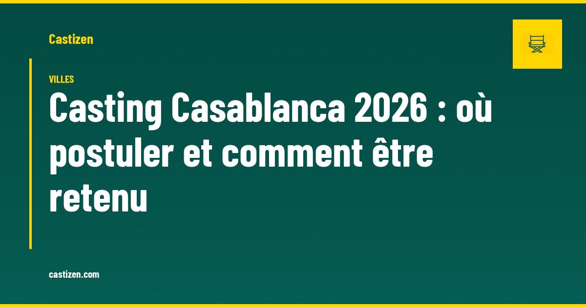 Casting Casablanca 2026 : où postuler et comment être retenu