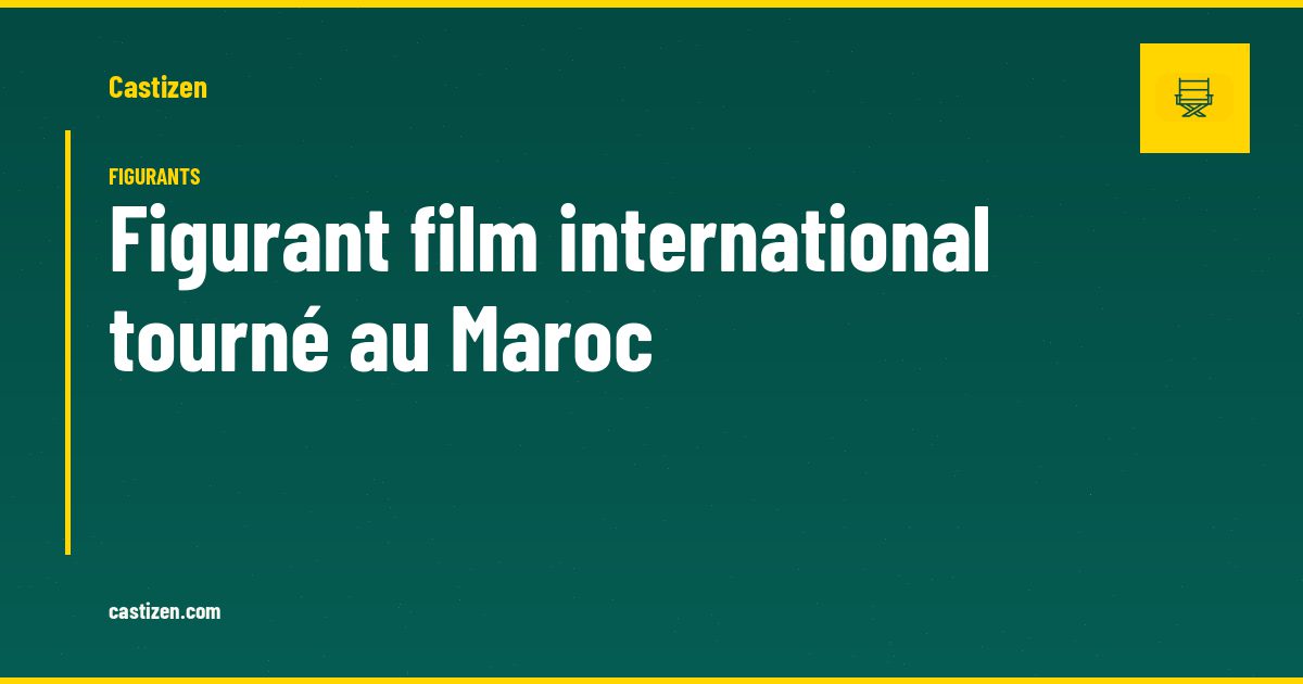 Figurant film international tourné au Maroc